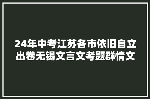 24年中考江苏各市依旧自立出卷无锡文言文考题群情文均变革