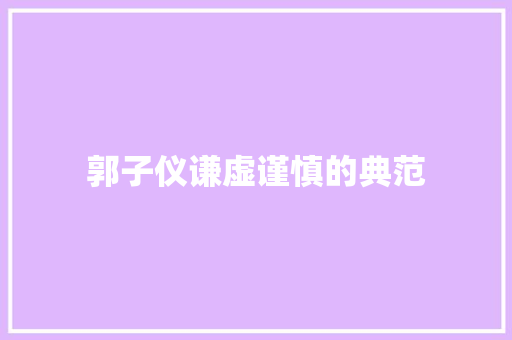 郭子仪谦虚谨慎的典范