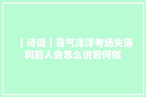 丨诗词丨喜气洋洋考场失落利前人会怎么说若何做