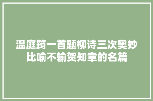 温庭筠一首题柳诗三次奥妙比喻不输贺知章的名篇