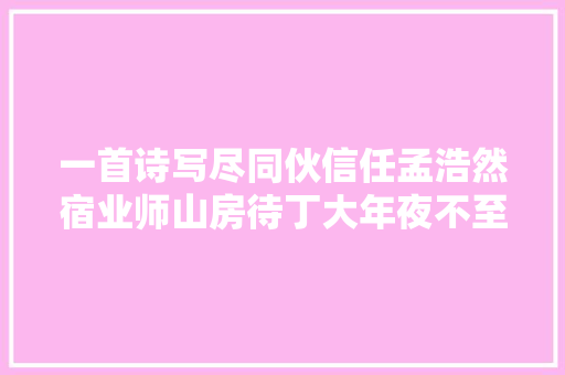 一首诗写尽同伙信任孟浩然宿业师山房待丁大年夜不至翻译赏析