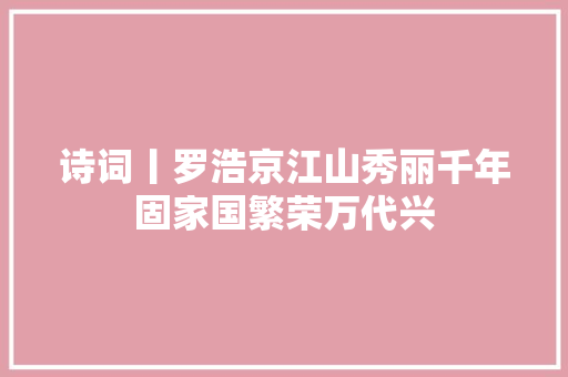 诗词丨罗浩京江山秀丽千年固家国繁荣万代兴