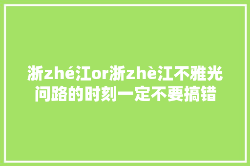 浙zhé江or浙zhè江不雅光问路的时刻一定不要搞错