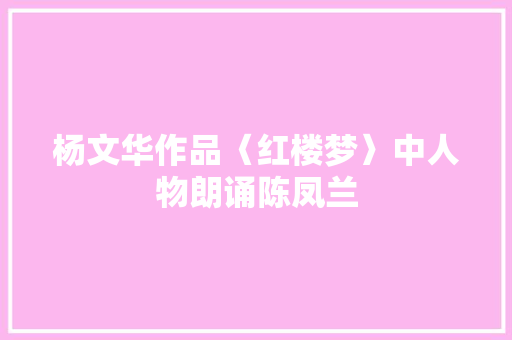 杨文华作品〈红楼梦〉中人物朗诵陈凤兰