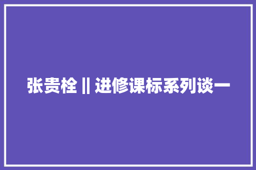 张贵栓‖进修课标系列谈一