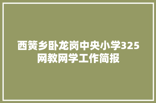 西簧乡卧龙岗中央小学325网教网学工作简报