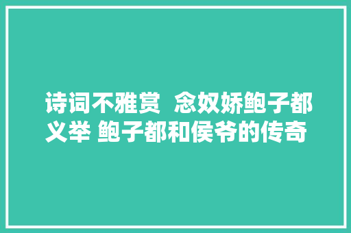  诗词不雅赏  念奴娇鲍子都义举 鲍子都和侯爷的传奇故事