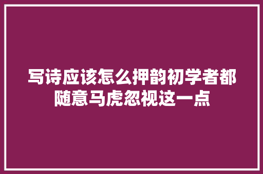 写诗应该怎么押韵初学者都随意马虎忽视这一点