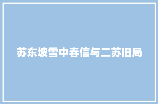 苏东坡雪中春信与二苏旧局