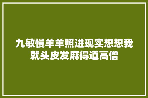 九敏慢羊羊照进现实想想我就头皮发麻得道高僧