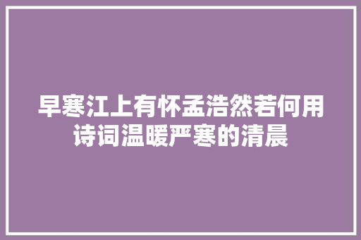 早寒江上有怀孟浩然若何用诗词温暖严寒的清晨