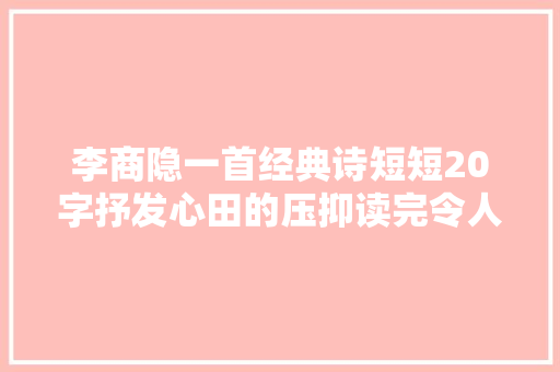 李商隐一首经典诗短短20字抒发心田的压抑读完令人感慨不已