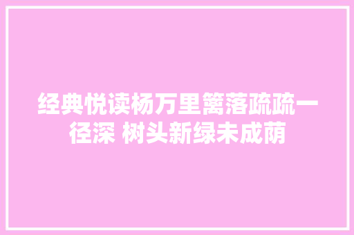 经典悦读杨万里篱落疏疏一径深 树头新绿未成荫