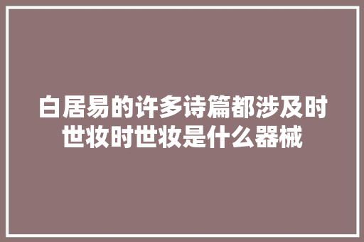 白居易的许多诗篇都涉及时世妆时世妆是什么器械
