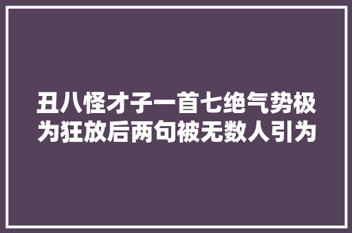 丑八怪才子一首七绝气势极为狂放后两句被无数人引为座右铭