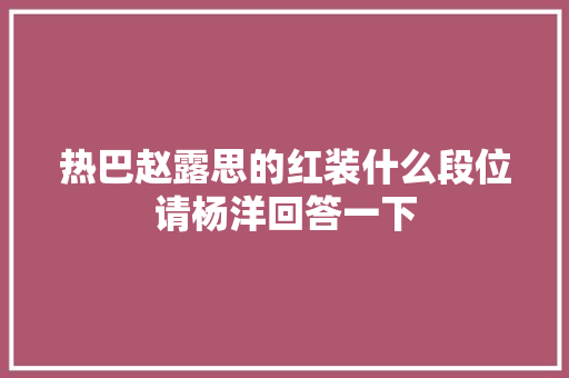 热巴赵露思的红装什么段位请杨洋回答一下