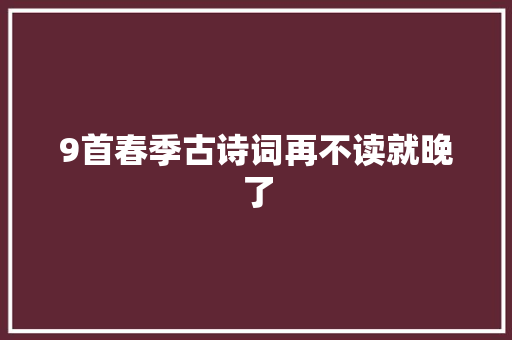 9首春季古诗词再不读就晚了