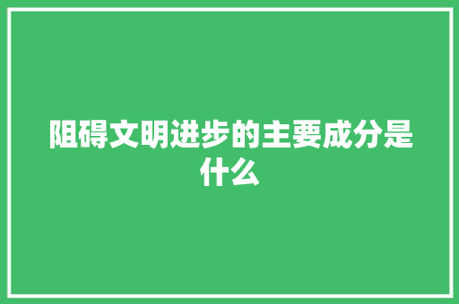 阻碍文明进步的主要成分是什么