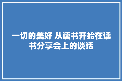 一切的美好 从读书开始在读书分享会上的谈话