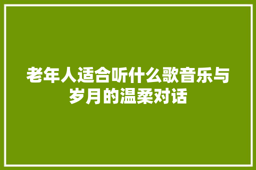 老年人适合听什么歌音乐与岁月的温柔对话