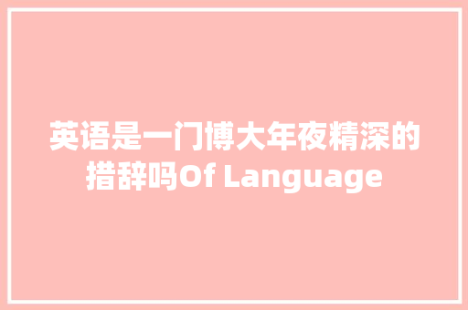 英语是一门博大年夜精深的措辞吗Of Language