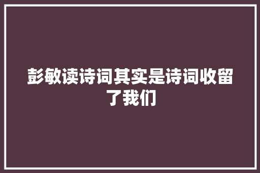 彭敏读诗词其实是诗词收留了我们