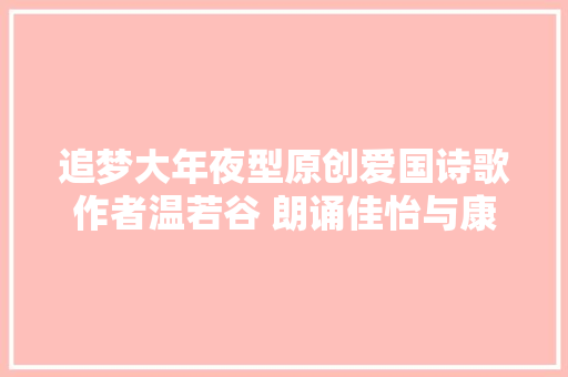追梦大年夜型原创爱国诗歌作者温若谷 朗诵佳怡与康爸亲子朗诵