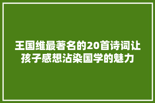王国维最著名的20首诗词让孩子感想沾染国学的魅力