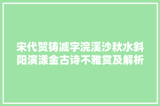 宋代贺铸减字浣溪沙秋水斜阳演漾金古诗不雅赏及解析 涨常识