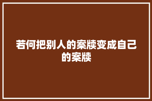 若何把别人的案牍变成自己的案牍