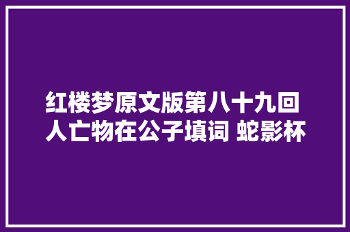 红楼梦原文版第八十九回 人亡物在公子填词 蛇影杯弓颦卿绝粒
