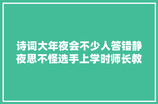 诗词大年夜会不少人答错静夜思不怪选手上学时师长教师都说不明白