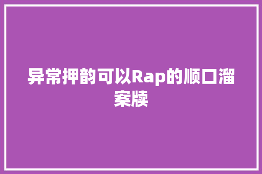 异常押韵可以Rap的顺口溜案牍