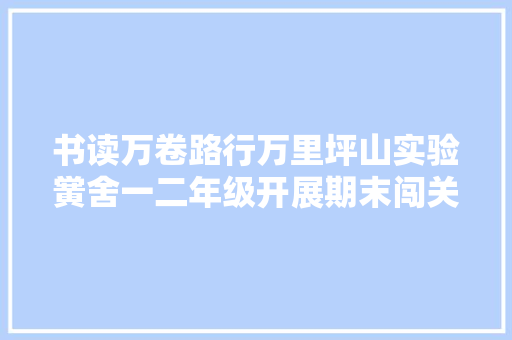 书读万卷路行万里坪山实验黉舍一二年级开展期末闯关游园