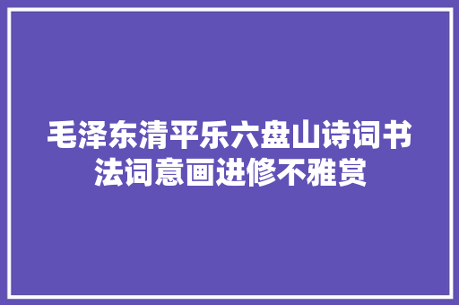 毛泽东清平乐六盘山诗词书法词意画进修不雅赏