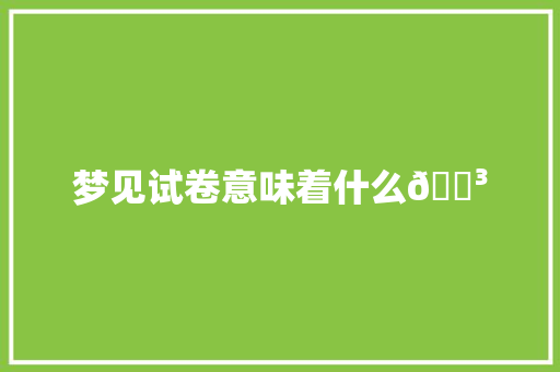 梦见试卷意味着什么😳