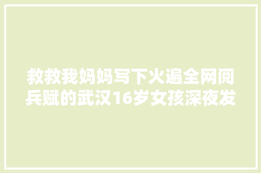 救救我妈妈写下火遍全网阅兵赋的武汉16岁女孩深夜发出一封乞助信