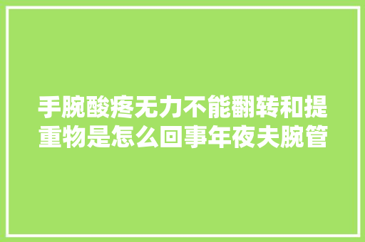 手腕酸疼无力不能翻转和提重物是怎么回事年夜夫腕管综合征