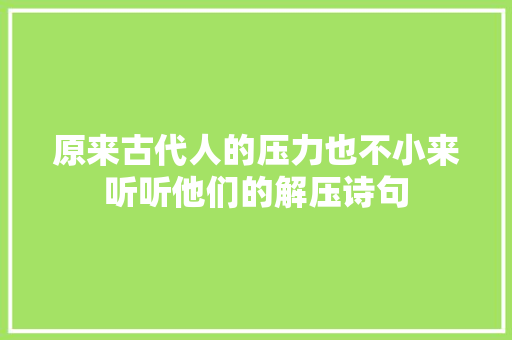 原来古代人的压力也不小来听听他们的解压诗句