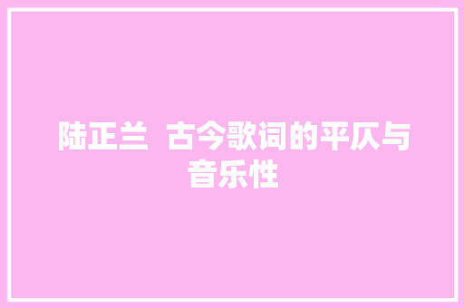 陆正兰  古今歌词的平仄与音乐性