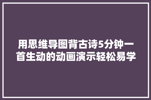 用思维导图背古诗5分钟一首生动的动画演示轻松易学 用思维导图背古诗5分钟一首生动的动画演示轻松易学