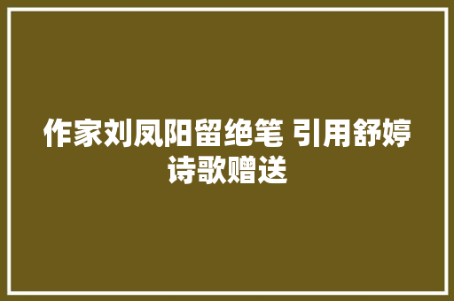 作家刘凤阳留绝笔 引用舒婷诗歌赠送