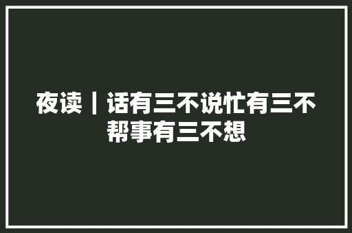 夜读|话有三不说忙有三不帮事有三不想 夜读|话有三不说忙有三不帮事有三不想