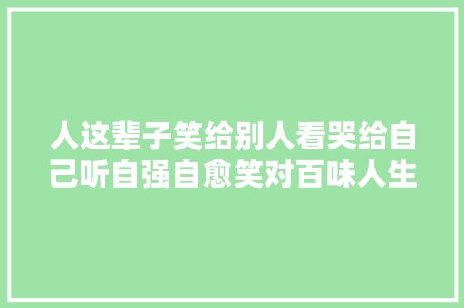 人这辈子笑给别人看哭给自己听自强自愈笑对百味人生