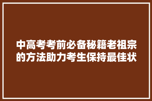 中高考考前必备秘籍老祖宗的方法助力考生保持最佳状态