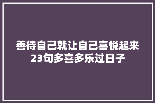 善待自己就让自己喜悦起来23句多喜多乐过日子