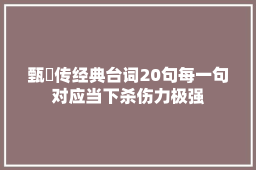 甄嬛传经典台词20句每一句对应当下杀伤力极强