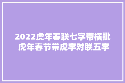 2022虎年春联七字带横批 虎年春节带虎字对联五字