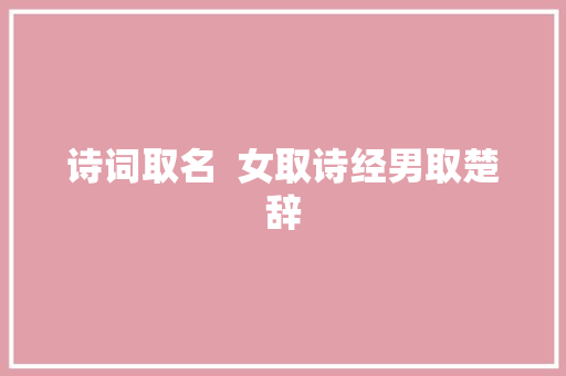 诗词取名  女取诗经男取楚辞