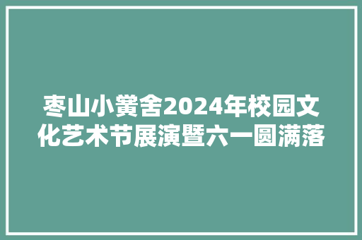 枣山小黉舍2024年校园文化艺术节展演暨六一圆满落幕